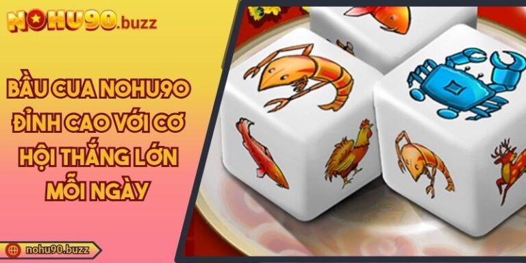 Bầu Cua NOHU90 Đỉnh Cao Với Cơ Hội Thắng Lớn Mỗi Ngày 1 Bầu cua NOHU90