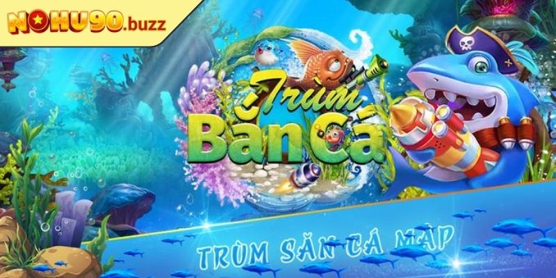 Tổng quan về ông trùm bắn cá NOHU90
