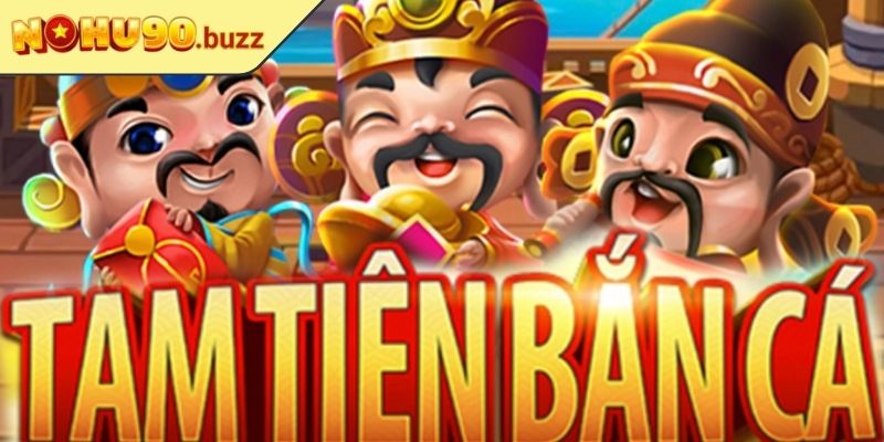 Tam Tiên Bắt Cá NOHU90 Săn Thưởng Dễ Dàng, Chơi Là Thích 1 Sơ lược về tam tiên bắt cá NOHU90